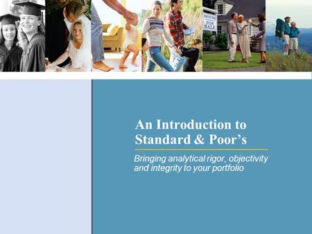 An Introduction to Standard & Poor’s Bringing analytical rigor, objectivity and integrity to your portfolio.