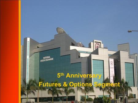 5 th Anniversary Futures & Options Segment of NSE Futures & Options Segment of NSE marks its 5 th Anniversary - today following a period of phenomenal.