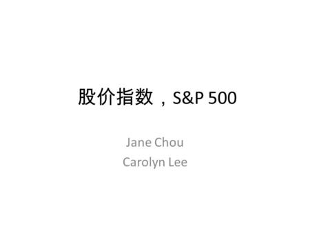 股价指数， S&P 500 Jane Chou Carolyn Lee. 股价指数 Dow Jones Industrial Index started in 19 th century by Charles Dow. He started with 12 stocks (10 railroad stocks.