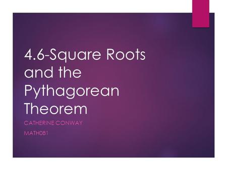 4.6-Square Roots and the Pythagorean Theorem CATHERINE CONWAY MATH081.
