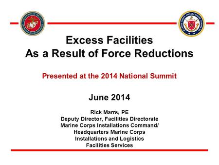 Excess Facilities As a Result of Force Reductions Presented at the 2014 National Summit June 2014 Rick Marrs, PE Deputy Director, Facilities Directorate.