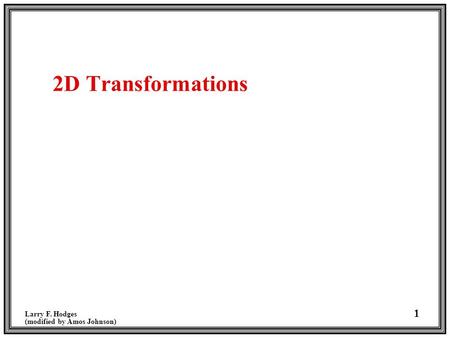 Larry F. Hodges (modified by Amos Johnson) 1 2D Transformations.