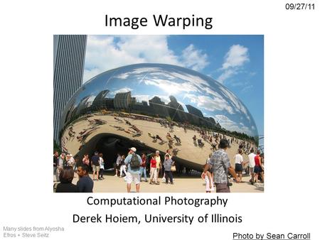 Image Warping Computational Photography Derek Hoiem, University of Illinois 09/27/11 Many slides from Alyosha Efros + Steve Seitz Photo by Sean Carroll.