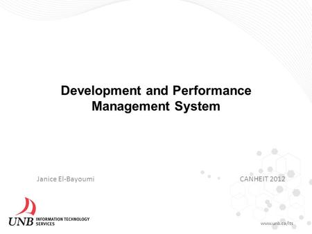 Development and Performance Management System www.unb.ca/its Janice El-BayoumiCANHEIT 2012.