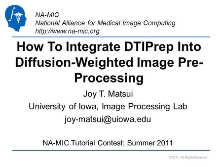 NA-MIC National Alliance for Medical Image Computing  How To Integrate DTIPrep Into Diffusion-Weighted Image Pre- Processing Joy T.