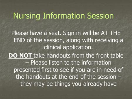 Nursing Information Session Please have a seat. Sign in will be AT THE END of the session, along with receiving a clinical application. DO NOT take handouts.