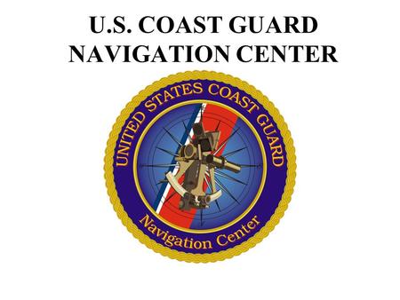 U.S. COAST GUARD NAVIGATION CENTER. NAVCEN Missions Meet SOLAS and Titles 14 & 33 CFR Operate radionavigation services per Federal Radionavigation Plan.