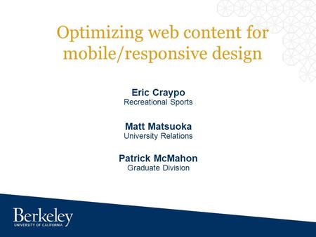 Optimizing web content for mobile/responsive design Eric Craypo Recreational Sports Matt Matsuoka University Relations Patrick McMahon Graduate Division.