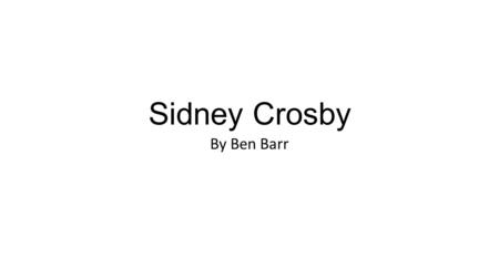 Sidney Crosby By Ben Barr. Talented Crosby Sidney Crosby is one of the most talented hockey players I know because he scored 302 goals in his whole career.