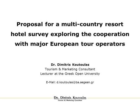 Proposal for a multi-country resort hotel survey exploring the cooperation with major European tour operators Dr. Dimitris Koutoulas Tourism & Marketing.