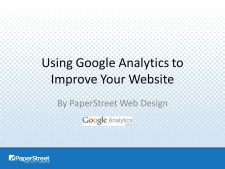 Using Google Analytics to Improve Your Website By PaperStreet Web Design.