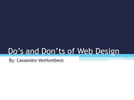 Do’s and Don’ts of Web Design By: Cassandra VanHumbeck.
