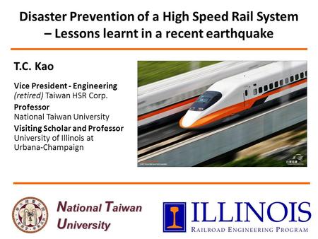 Disaster Prevention of a High Speed Rail System – Lessons learnt in a recent earthquake T.C. Kao Vice President - Engineering (retired) Taiwan HSR Corp.