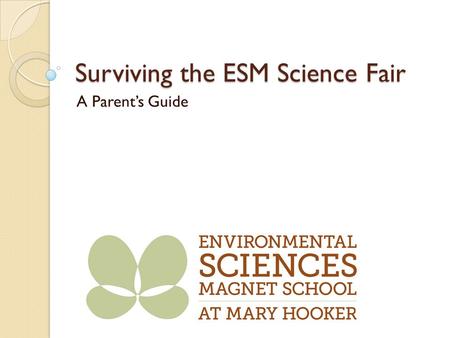 Surviving the ESM Science Fair A Parent’s Guide. Overview A. Why Science Fair? B. Who’s responsible C. What is included in a good project? D. How are.