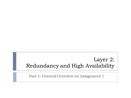 Layer 2: Redundancy and High Availability Part 1: General Overview on Assignment 1.