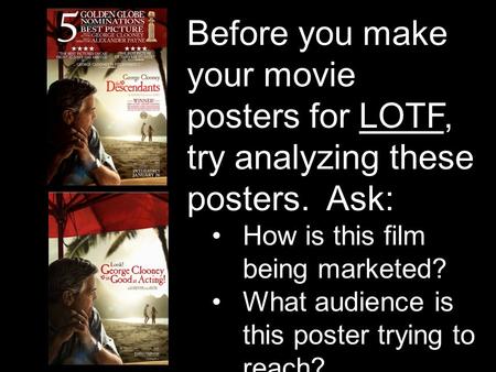 Before you make your movie posters for LOTF, try analyzing these posters. Ask: How is this film being marketed? What audience is this poster trying to.