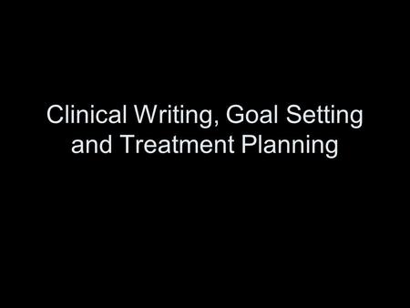 Clinical Writing, Goal Setting and Treatment Planning.