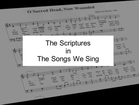 The Scriptures in The Songs We Sing. Ten week class series Songs on different topics Examine scriptures behind the songs.