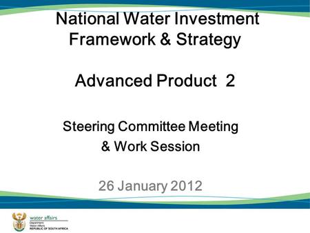 National Water Investment Framework & Strategy Advanced Product 2 Steering Committee Meeting & Work Session 26 January 2012.