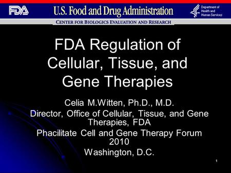 1 FDA Regulation of Cellular, Tissue, and Gene Therapies Celia M.Witten, Ph.D., M.D. Director, Office of Cellular, Tissue, and Gene Therapies, FDA Phacilitate.