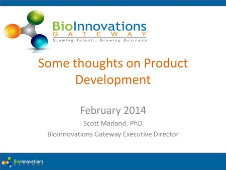 Board of Directors Meeting February 2014 Scott Marland, PhD BioInnovations Gateway Executive Director Some thoughts on Product Development.