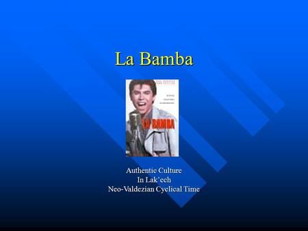 La Bamba Authentic Culture In Lak’ech Neo-Valdezian Cyclical Time.