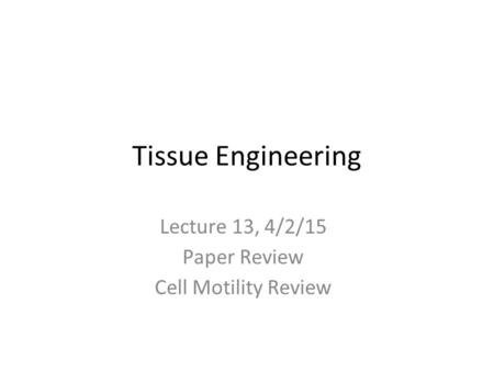 Tissue Engineering Lecture 13, 4/2/15 Paper Review Cell Motility Review.