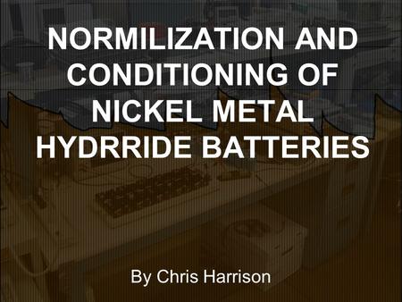 NORMILIZATION AND CONDITIONING OF NICKEL METAL HYDRRIDE BATTERIES By Chris Harrison.