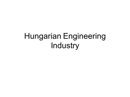 Hungarian Engineering Industry. competent partner in the following areas capital investment and setting up of joint venture companies in Hungary alteration.