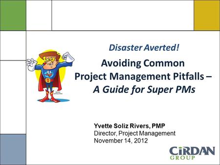 Avoiding Common Project Management Pitfalls – A Guide for Super PMs Yvette Soliz Rivers, PMP Director, Project Management November 14, 2012 Disaster Averted!