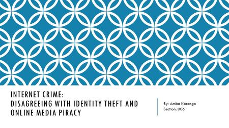 By: Amba Kasongo Section: 006 INTERNET CRIME: DISAGREEING WITH IDENTITY THEFT AND ONLINE MEDIA PIRACY.