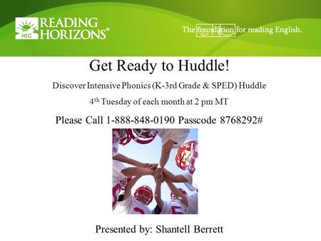 Get Ready to Huddle! Discover Intensive Phonics (K-3rd Grade & SPED) Huddle 4 th Tuesday of each month at 2 pm MT Please Call 1-888-848-0190 Passcode 8768292#