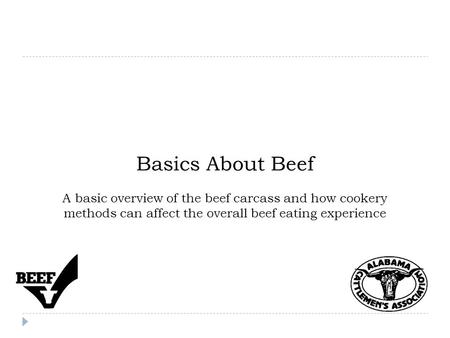 Basics About Beef A basic overview of the beef carcass and how cookery methods can affect the overall beef eating experience.