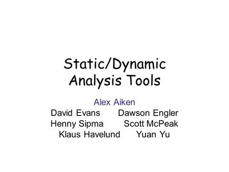 Static/Dynamic Analysis Tools Alex Aiken David Evans Dawson Engler Henny Sipma Scott McPeak Klaus Havelund Yuan Yu.