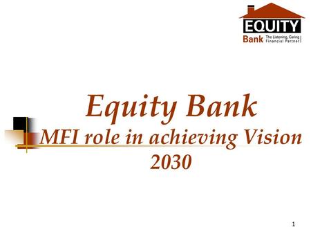 1 Equity Bank MFI role in achieving Vision 2030. 2 Structure of the presentation Brief background of Kenyan economy Vision 2030 at glance Role of MFI.