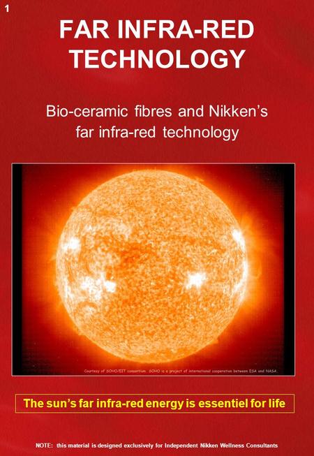 FAR INFRA-RED TECHNOLOGY Bio-ceramic fibres and Nikken’s far infra-red technology The sun’s far infra-red energy is essentiel for life 1 NOTE: this material.