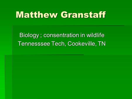 Matthew Granstaff Biology ; consentration in wildlife Biology ; consentration in wildlife Tennesssee Tech, Cookeville, TN.
