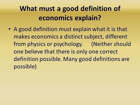 What must a good definition of economics explain? A good definition must explain what it is that makes economics a distinct subject, different from physics.