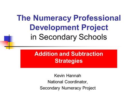 The Numeracy Professional Development Project in Secondary Schools Kevin Hannah National Coordinator, Secondary Numeracy Project Addition and Subtraction.