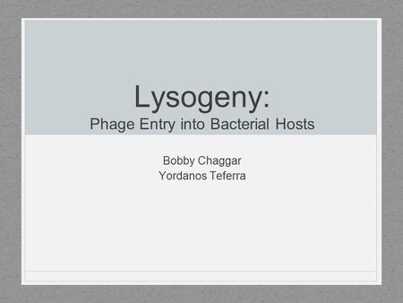 Lysogeny: Phage Entry into Bacterial Hosts Bobby Chaggar Yordanos Teferra.
