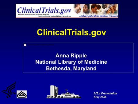 ClinicalTrials.gov Anna Ripple National Library of Medicine Bethesda, Maryland MLA Presentation May 2006.