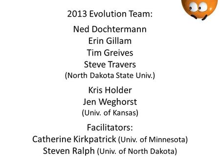 2013 Evolution Team: Ned Dochtermann Erin Gillam Tim Greives Steve Travers (North Dakota State Univ.) Kris Holder Jen Weghorst (Univ. of Kansas) Facilitators: