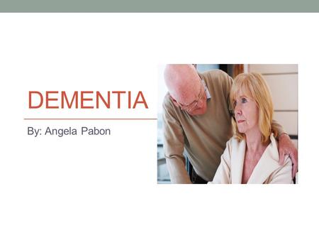 DEMENTIA By: Angela Pabon. What is Dementia? Dementia does not always mean that one has Alzheimer's disease, there are over 80 forms of dementia The definition.