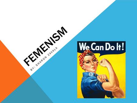 FEMENISM BY: SHARON ZAVALA. MAJOR GOALS OF FEMINIST MOVEMENT: “Throughout history, women have struggled to gain equality, respect, and the same rights.