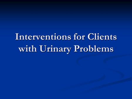 Interventions for Clients with Urinary Problems. Urinary Retention What is Urinary retention and what happens A person who is unable to void when there.