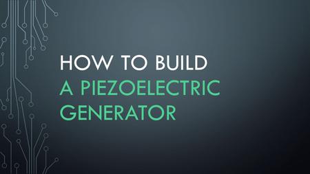 How to Build a Piezoelectric Generator