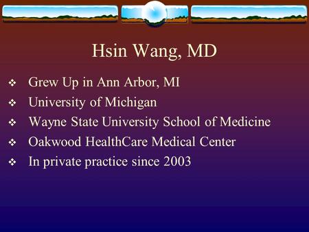 Hsin Wang, MD  Grew Up in Ann Arbor, MI  University of Michigan  Wayne State University School of Medicine  Oakwood HealthCare Medical Center  In.