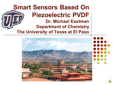 Smart Sensors Based On Piezoelectric PVDF Dr. Michael Eastman Department of Chemistry The University of Texas at El Paso.