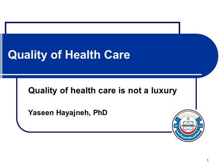 1 Quality of Health Care Quality of health care is not a luxury Yaseen Hayajneh, PhD.
