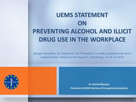 UEMS STATEMENT ON PREVENTING ALCOHOL AND ILLICIT DRUG USE IN THE WORKPLACE UEMS STATEMENT ON PREVENTING ALCOHOL AND ILLICIT DRUG USE IN THE WORKPLACE Groupe.